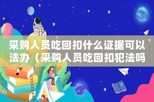 采購人員吃回扣什么證據(jù)可以法辦（采購人員吃回扣犯法嗎）