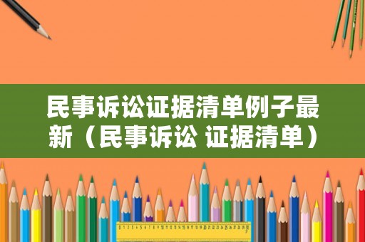 民事訴訟證據(jù)清單例子最新（民事訴訟 證據(jù)清單）