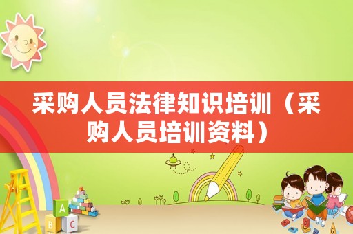 采購(gòu)人員法律知識(shí)培訓(xùn)（采購(gòu)人員培訓(xùn)資料）