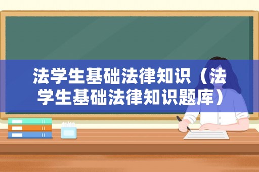 法學(xué)生基礎(chǔ)法律知識(shí)（法學(xué)生基礎(chǔ)法律知識(shí)題庫）