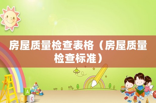 房屋質(zhì)量檢查表格（房屋質(zhì)量檢查標(biāo)準(zhǔn)）