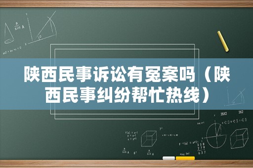陜西民事訴訟有冤案嗎（陜西民事糾紛幫忙熱線）