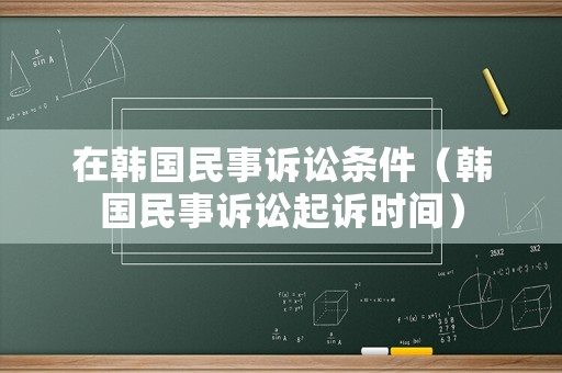 在韓國民事訴訟條件（韓國民事訴訟起訴時間）