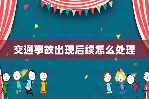 交通事故出現(xiàn)后續(xù)怎么處理
