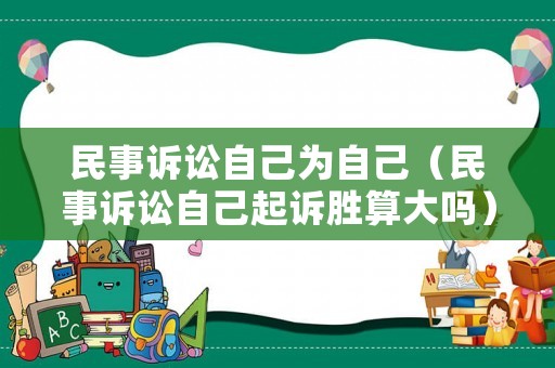 民事訴訟自己為自己（民事訴訟自己起訴勝算大嗎）