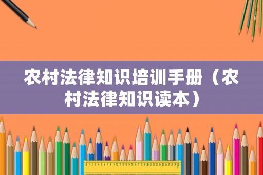 農(nóng)村法律知識(shí)培訓(xùn)手冊(cè)（農(nóng)村法律知識(shí)讀本）
