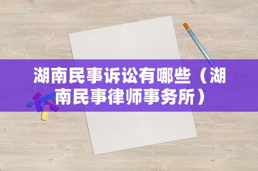 湖南民事訴訟有哪些（湖南民事律師事務(wù)所）