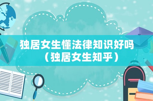 獨(dú)居女生懂法律知識(shí)好嗎（獨(dú)居女生知乎）