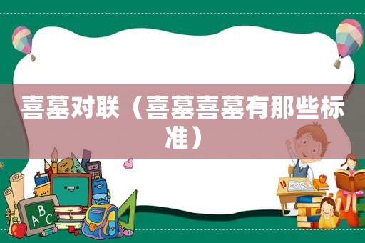 喜墓對聯(lián)（喜墓喜墓有那些標(biāo)準(zhǔn)）