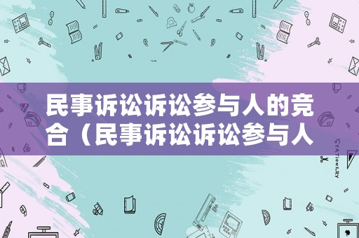 民事訴訟訴訟參與人的競合（民事訴訟訴訟參與人的競合權(quán)利）