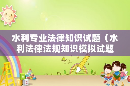 水利專業(yè)法律知識(shí)試題（水利法律法規(guī)知識(shí)模擬試題）
