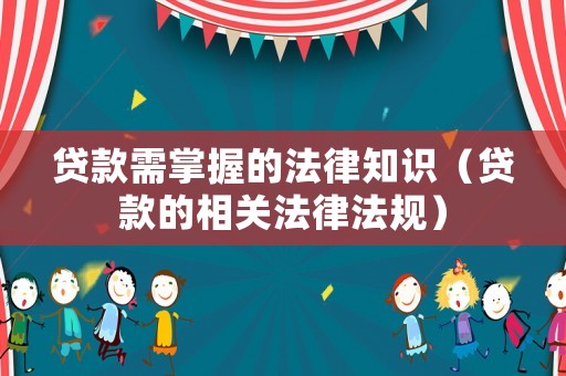 貸款需掌握的法律知識（貸款的相關法律法規(guī)）