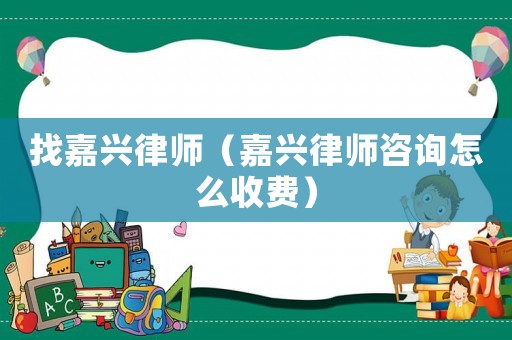 找嘉興律師（嘉興律師咨詢(xún)?cè)趺词召M(fèi)）