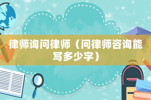 律師詢問律師（問律師咨詢能寫多少字）