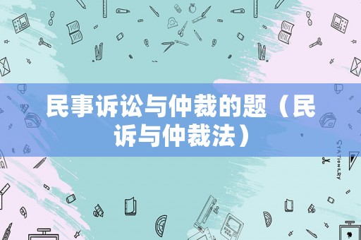民事訴訟與仲裁的題（民訴與仲裁法）