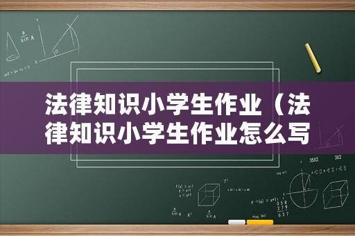 法律知識小學(xué)生作業(yè)（法律知識小學(xué)生作業(yè)怎么寫）