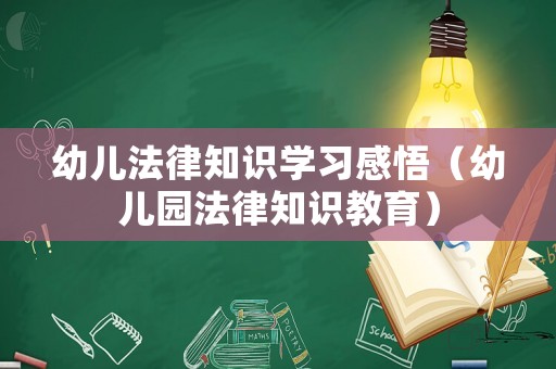 幼兒法律知識(shí)學(xué)習(xí)感悟（幼兒園法律知識(shí)教育）