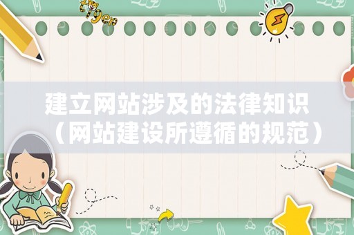 建立網(wǎng)站涉及的法律知識（網(wǎng)站建設(shè)所遵循的規(guī)范）