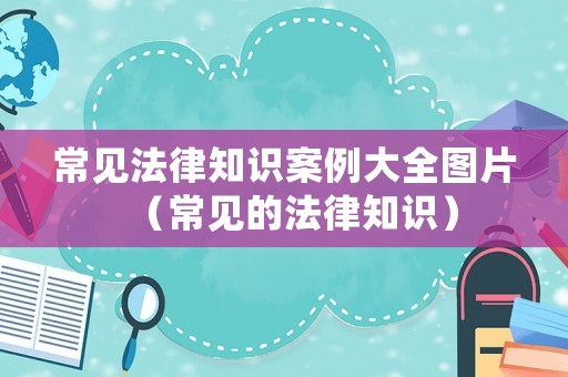 常見法律知識案例大全圖片（常見的法律知識）