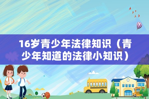 16歲青少年法律知識(shí)（青少年知道的法律小知識(shí)）