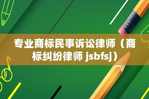 專業(yè)商標(biāo)民事訴訟律師（商標(biāo)糾紛律師 jsbfsj）