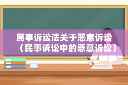 民事訴訟法關(guān)于惡意訴訟（民事訴訟中的惡意訴訟）
