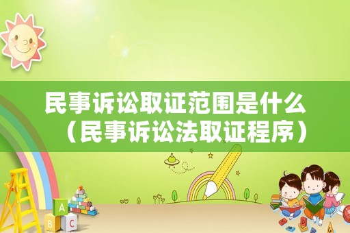 民事訴訟取證范圍是什么（民事訴訟法取證程序）