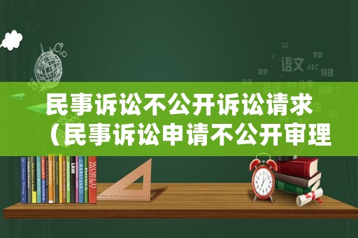 民事訴訟不公開訴訟請求（民事訴訟申請不公開審理?xiàng)l件）