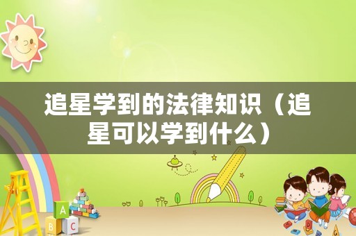 追星學到的法律知識（追星可以學到什么）