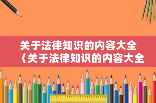 關(guān)于法律知識的內(nèi)容大全（關(guān)于法律知識的內(nèi)容大全摘抄）
