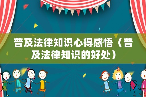 普及法律知識心得感悟（普及法律知識的好處）