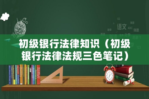 初級銀行法律知識（初級銀行法律法規(guī)三色筆記）