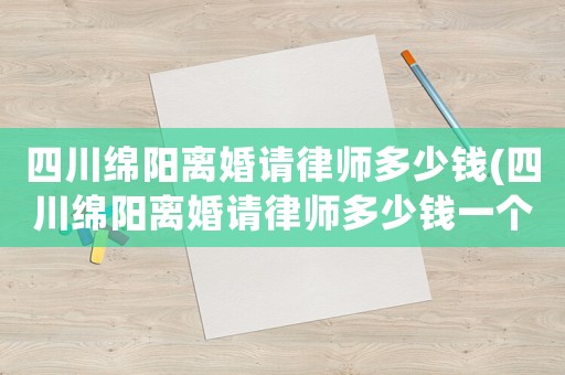 四川綿陽離婚請(qǐng)律師多少錢(四川綿陽離婚請(qǐng)律師多少錢一個(gè)月)