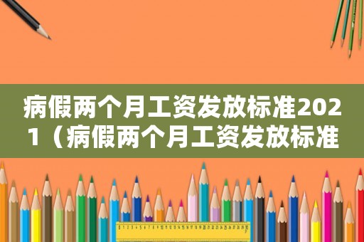 病假兩個(gè)月工資發(fā)放標(biāo)準(zhǔn)2021（病假兩個(gè)月工資發(fā)放標(biāo)準(zhǔn)）