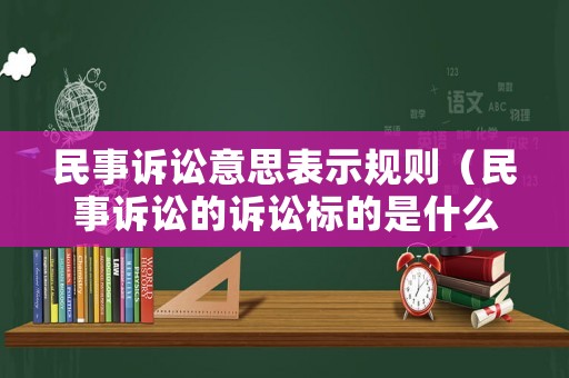 民事訴訟意思表示規(guī)則（民事訴訟的訴訟標(biāo)的是什么）
