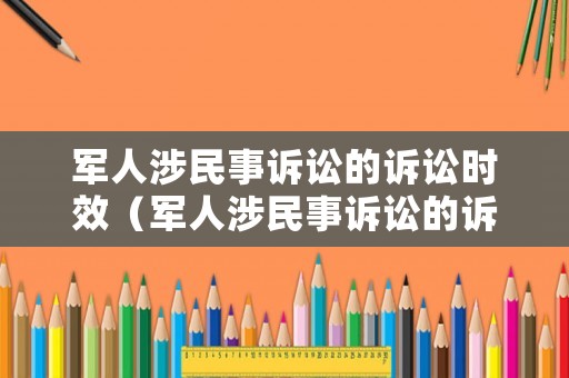 軍人涉民事訴訟的訴訟時(shí)效（軍人涉民事訴訟的訴訟時(shí)效是幾年）