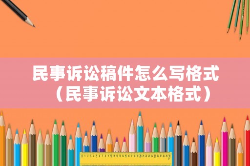 民事訴訟稿件怎么寫格式（民事訴訟文本格式）