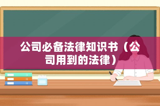公司必備法律知識書（公司用到的法律）