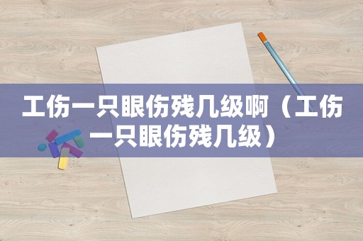 工傷一只眼傷殘幾級(jí)啊（工傷一只眼傷殘幾級(jí)）