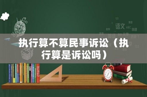 執(zhí)行算不算民事訴訟（執(zhí)行算是訴訟嗎）