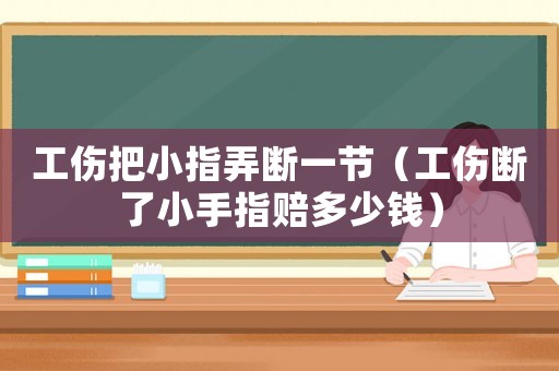 工傷把小指弄斷一節(jié)（工傷斷了小手指賠多少錢）