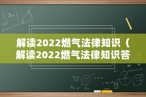 解讀2022燃?xì)夥芍R（解讀2022燃?xì)夥芍R答案）