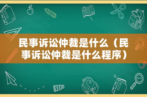 民事訴訟仲裁是什么（民事訴訟仲裁是什么程序）