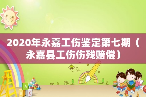 2020年永嘉工傷鑒定第七期（永嘉縣工傷傷殘賠償）