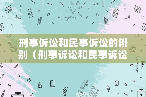 刑事訴訟和民事訴訟的辨別（刑事訴訟和民事訴訟的辨別方法）