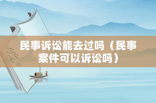 民事訴訟能去過嗎（民事案件可以訴訟嗎）