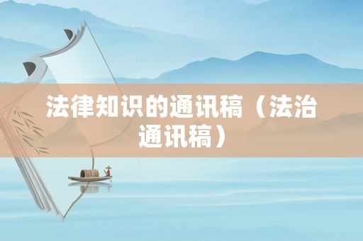 法律知識(shí)的通訊稿（法治通訊稿）