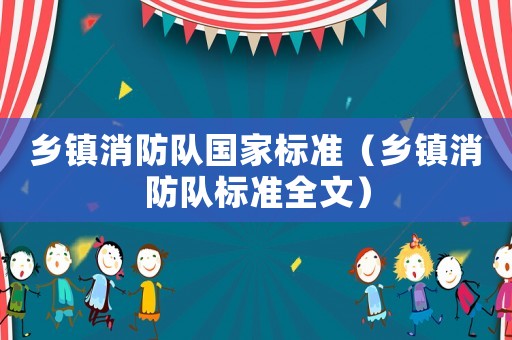 鄉(xiāng)鎮(zhèn)消防隊國家標準（鄉(xiāng)鎮(zhèn)消防隊標準全文）