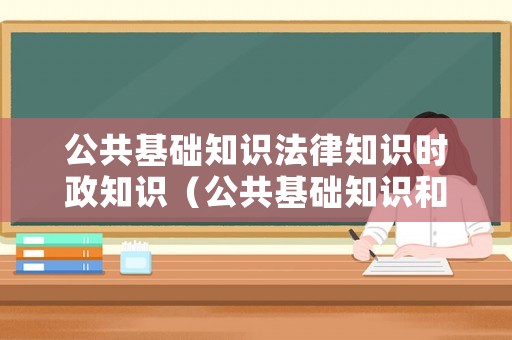 公共基礎(chǔ)知識(shí)法律知識(shí)時(shí)政知識(shí)（公共基礎(chǔ)知識(shí)和法律知識(shí)考試技巧）