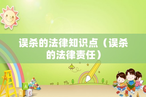 誤殺的法律知識點（誤殺的法律責(zé)任）